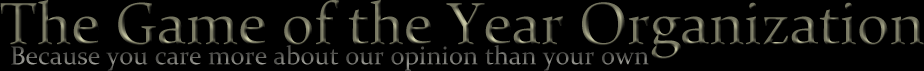 The Game of the Year Organization - Because you care more about our opinion than yours
